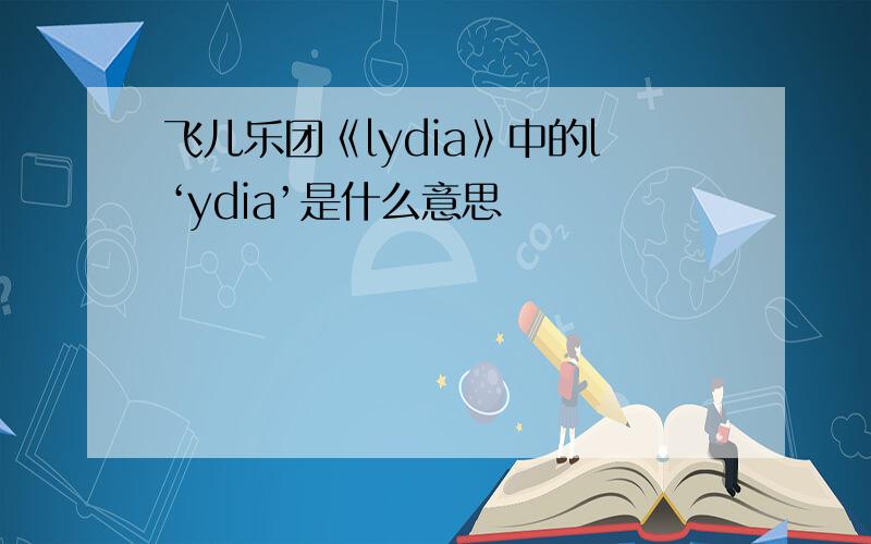飞儿乐团《lydia》中的l‘ydia’是什么意思