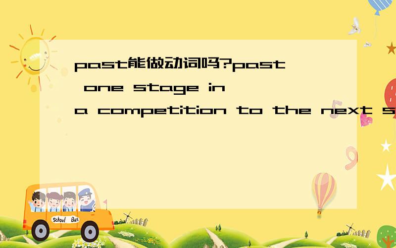 past能做动词吗?past one stage in a competition to the next stage.
