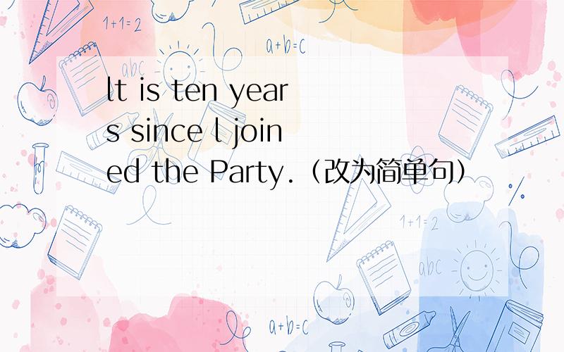 lt is ten years since l joined the Party.（改为简单句）
