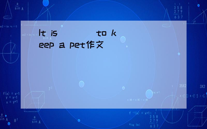 It is ___ to keep a pet作文