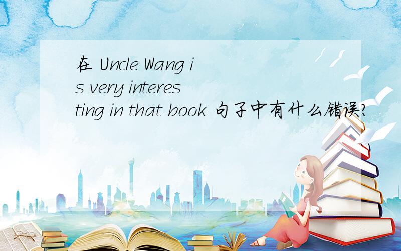 在 Uncle Wang is very interesting in that book 句子中有什么错误?