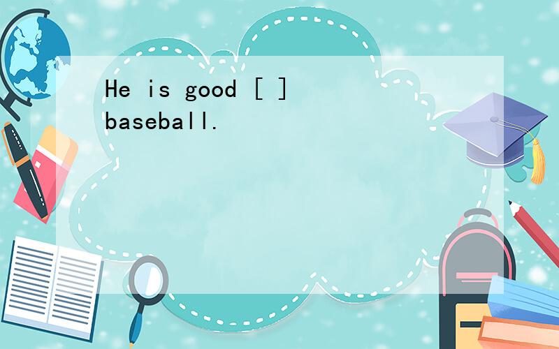 He is good [ ]baseball.