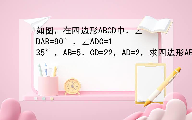 如图，在四边形ABCD中，∠DAB=90°，∠ADC=135°，AB=5，CD=22，AD=2，求四边形ABCD绕AD旋