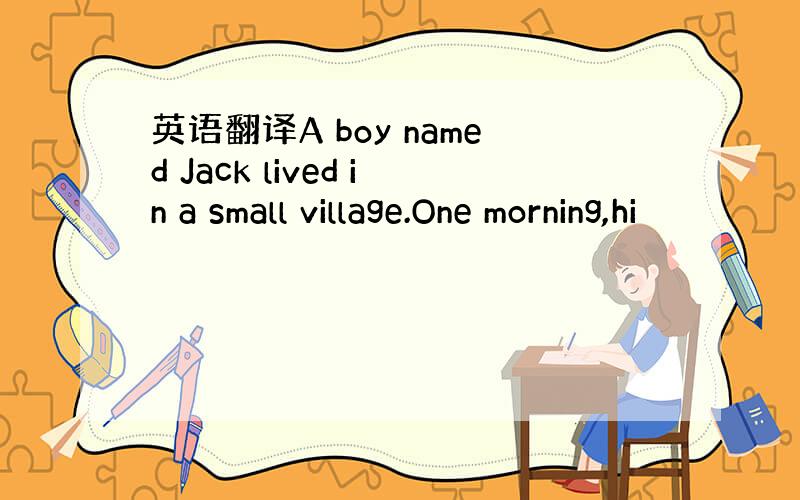 英语翻译A boy named Jack lived in a small village.One morning,hi