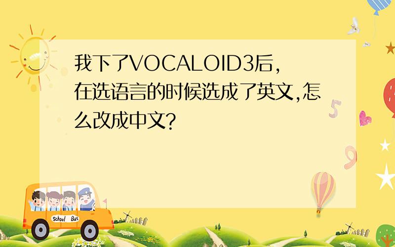 我下了VOCALOID3后,在选语言的时候选成了英文,怎么改成中文?