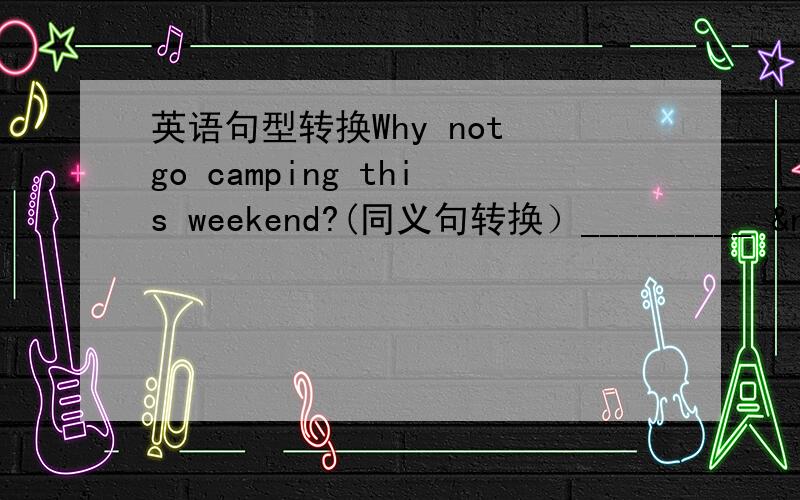 英语句型转换Why not go camping this weekend?(同义句转换）_________  