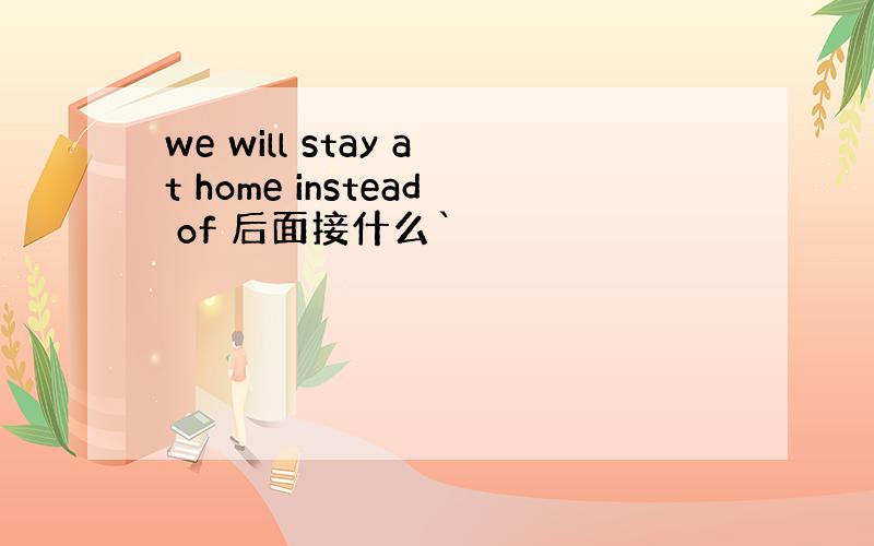 we will stay at home instead of 后面接什么`
