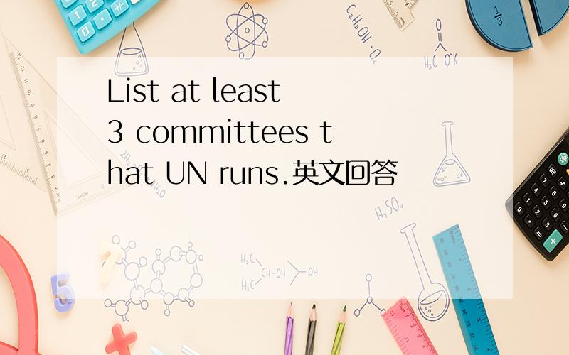 List at least 3 committees that UN runs.英文回答
