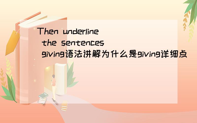 Then underline the sentences giving语法讲解为什么是giving详细点