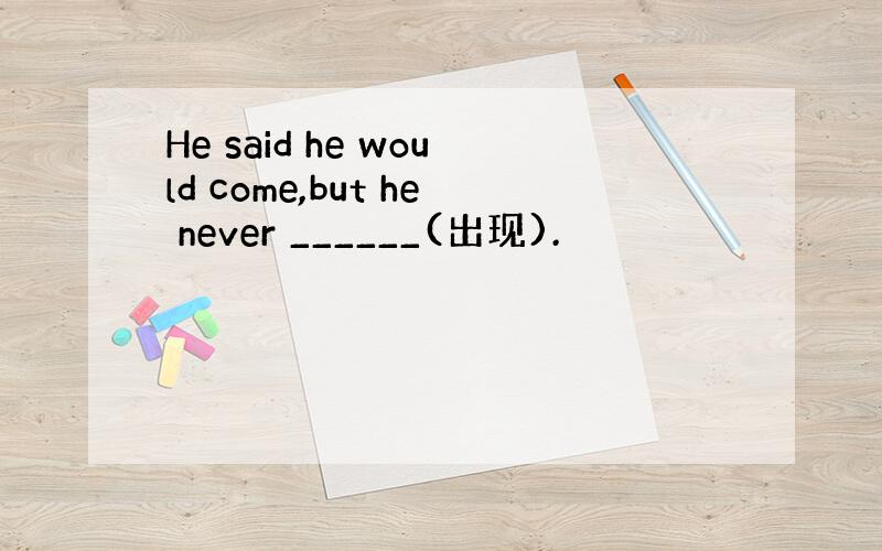 He said he would come,but he never ______(出现).