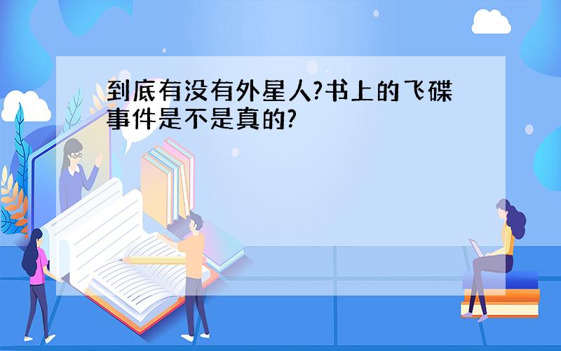 到底有没有外星人?书上的飞碟事件是不是真的?