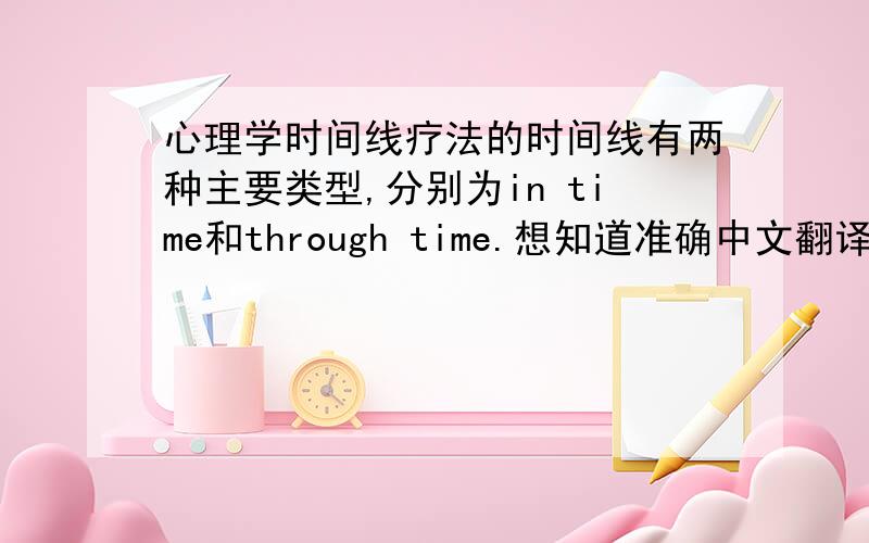 心理学时间线疗法的时间线有两种主要类型,分别为in time和through time.想知道准确中文翻译.