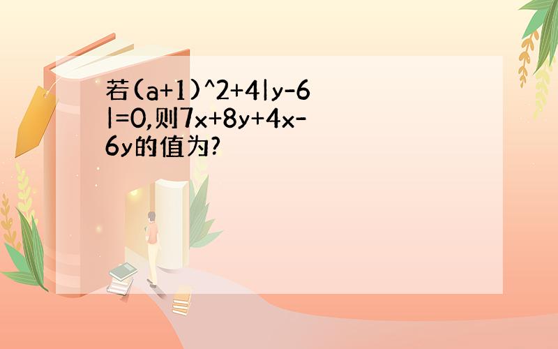 若(a+1)^2+4|y-6|=0,则7x+8y+4x-6y的值为?