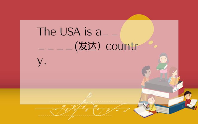 The USA is a______(发达）country.