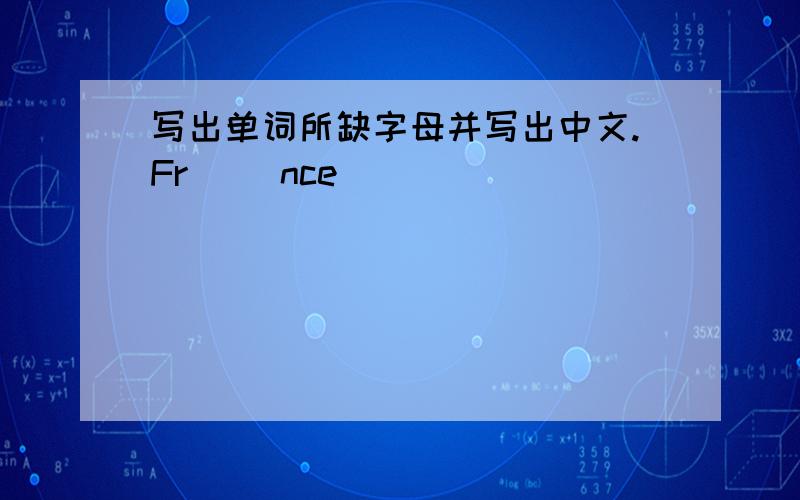 写出单词所缺字母并写出中文.Fr( )nce