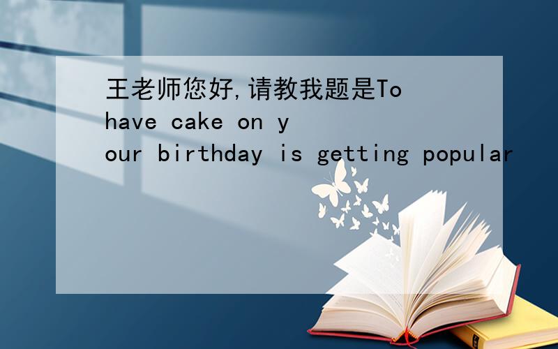 王老师您好,请教我题是To have cake on your birthday is getting popular