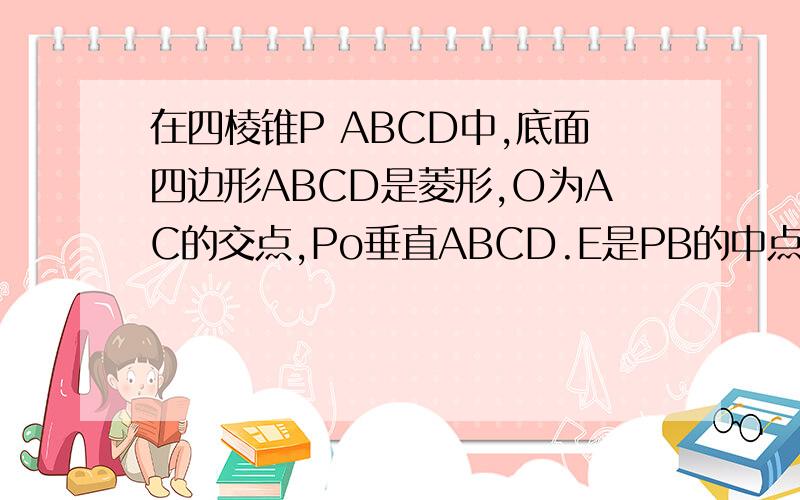 在四棱锥P ABCD中,底面四边形ABCD是菱形,O为AC的交点,Po垂直ABCD.E是PB的中点.求证pD平行平面AC