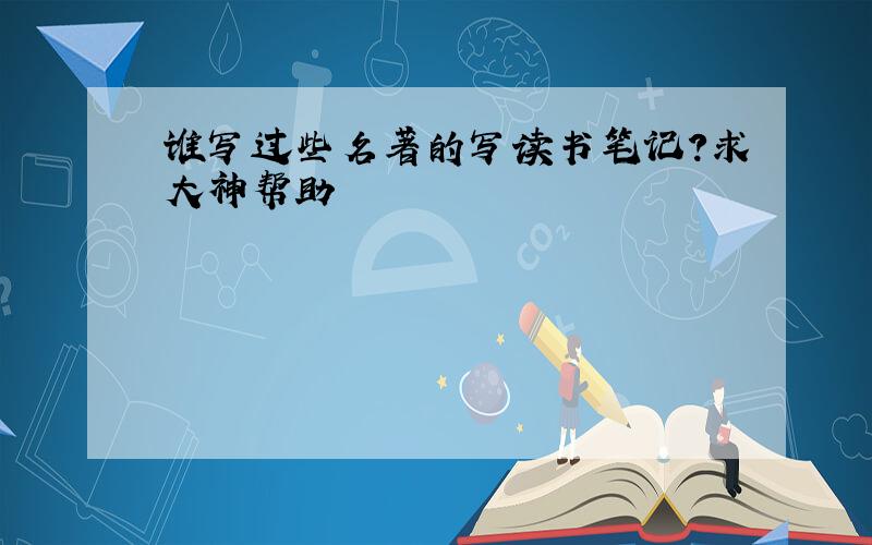 谁写过些名著的写读书笔记?求大神帮助