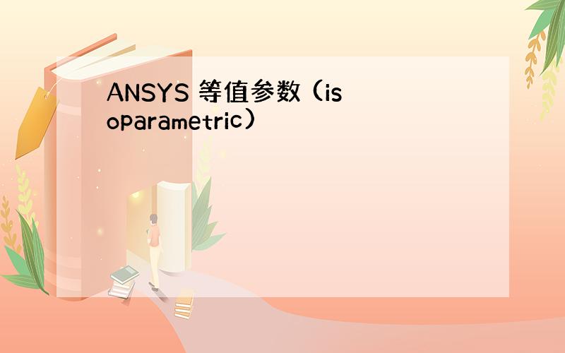 ANSYS 等值参数 (isoparametric)