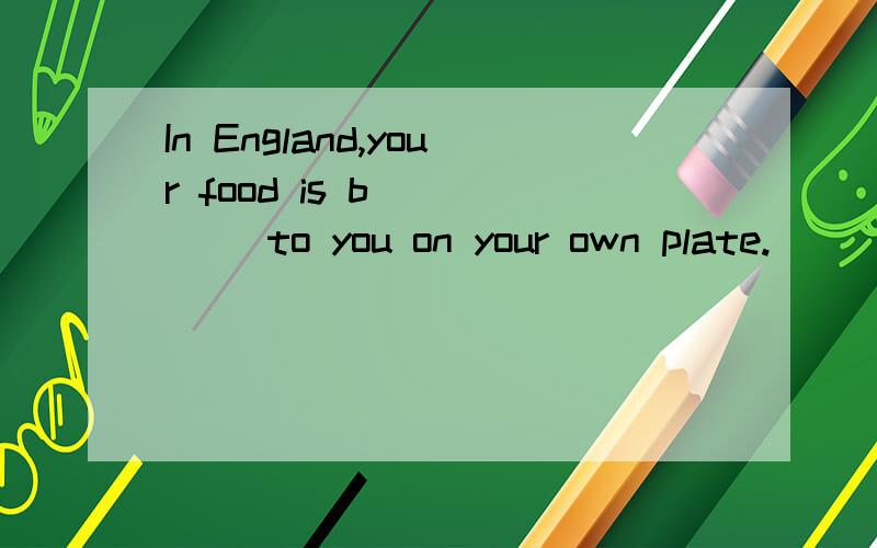 In England,your food is b_____ to you on your own plate.