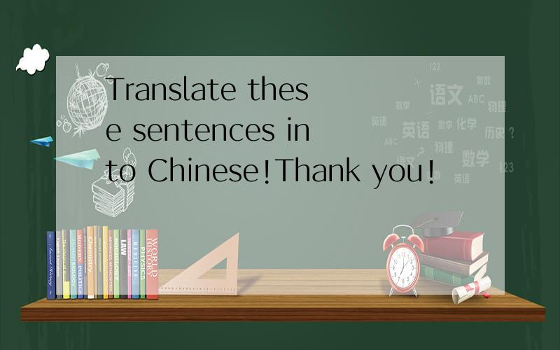 Translate these sentences into Chinese!Thank you!