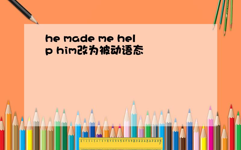 he made me help him改为被动语态