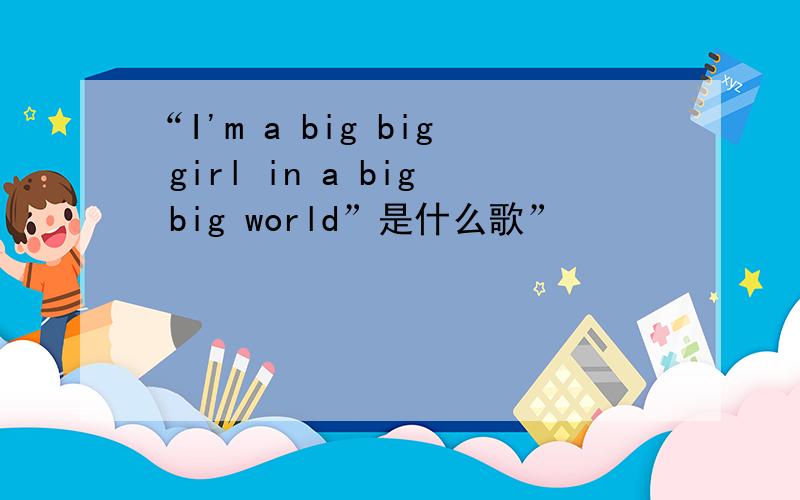 “I'm a big big girl in a big big world”是什么歌”