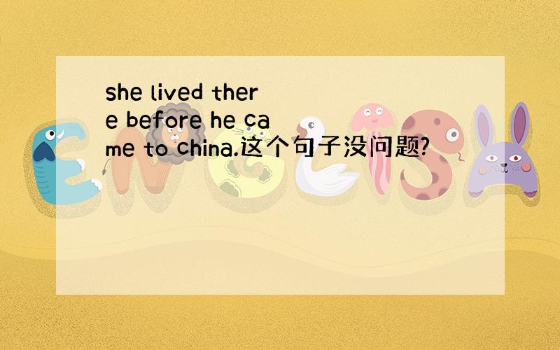 she lived there before he came to china.这个句子没问题?
