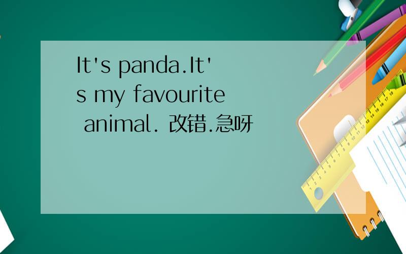 It's panda.It's my favourite animal. 改错.急呀