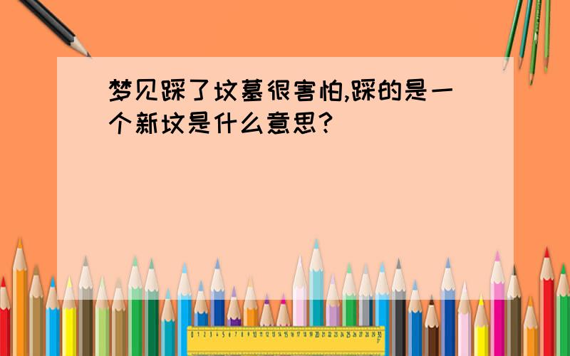 梦见踩了坟墓很害怕,踩的是一个新坟是什么意思?