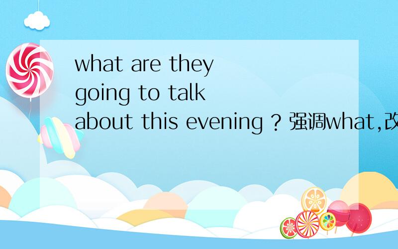 what are they going to talk about this evening ? 强调what,改为强调