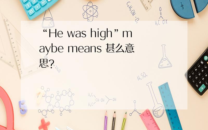 “He was high”maybe means 甚么意思?