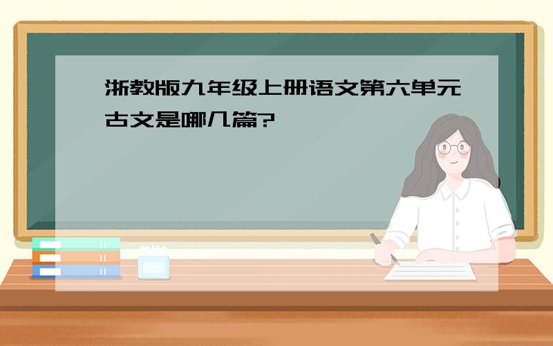 浙教版九年级上册语文第六单元古文是哪几篇?