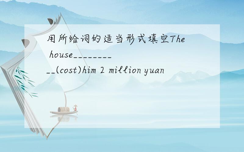 用所给词的适当形式填空The house__________(cost)him 2 million yuan