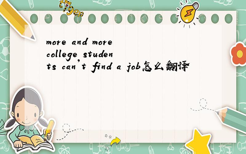 more and more college students can't find a job怎么翻译