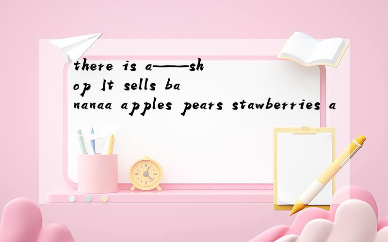 there is a——shop It sells bananaa apples pears stawberries a