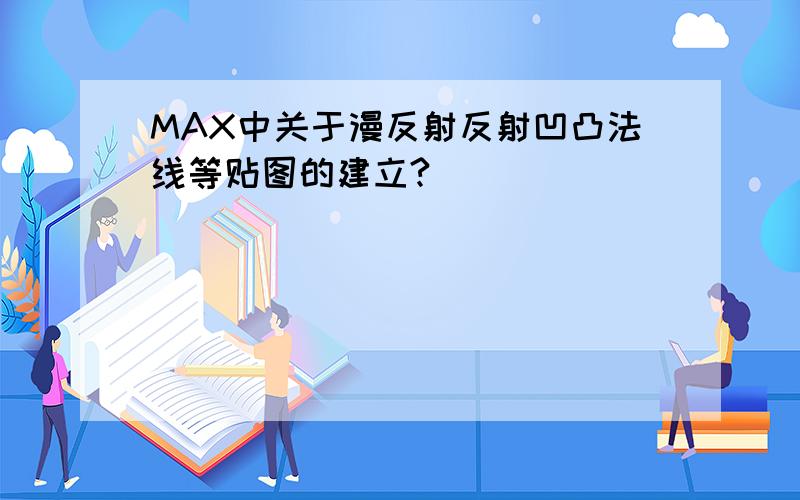 MAX中关于漫反射反射凹凸法线等贴图的建立?