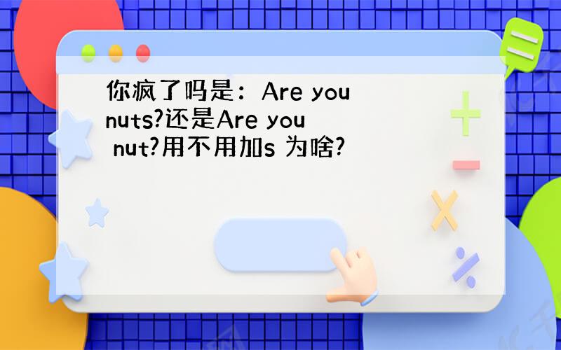 你疯了吗是：Are you nuts?还是Are you nut?用不用加s 为啥?