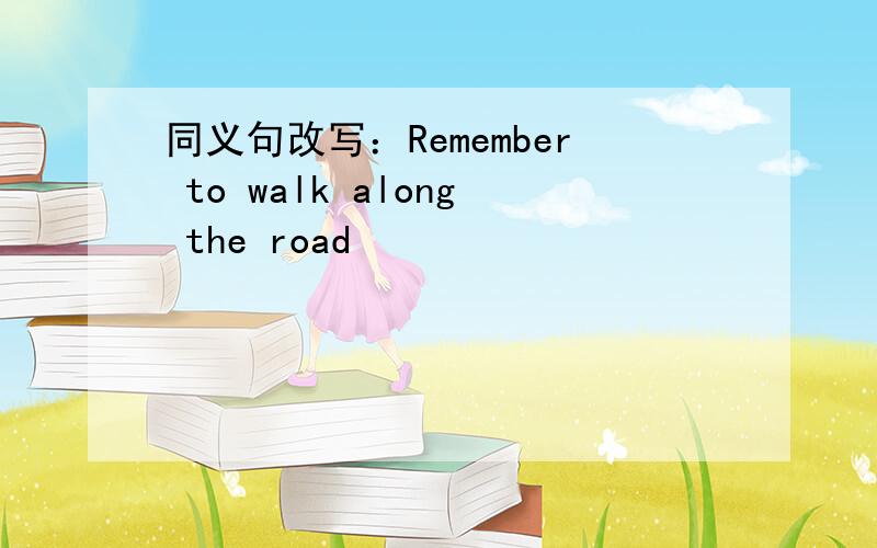 同义句改写：Remember to walk along the road