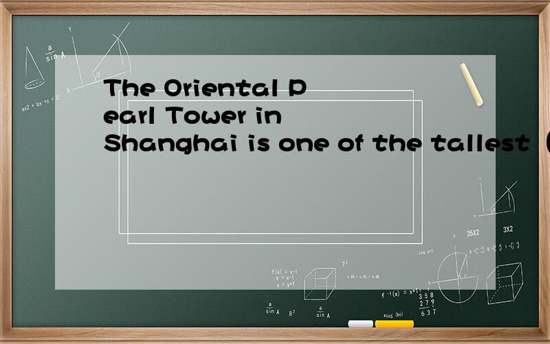 The Oriental Pearl Tower in Shanghai is one of the tallest（）