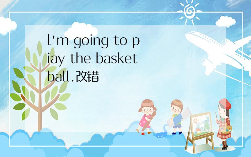 l'm going to piay the basketball.改错