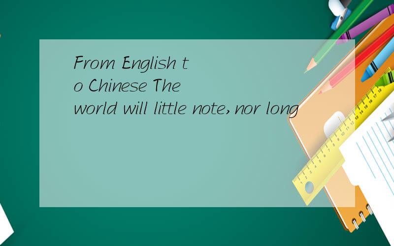 From English to Chinese The world will little note,nor long