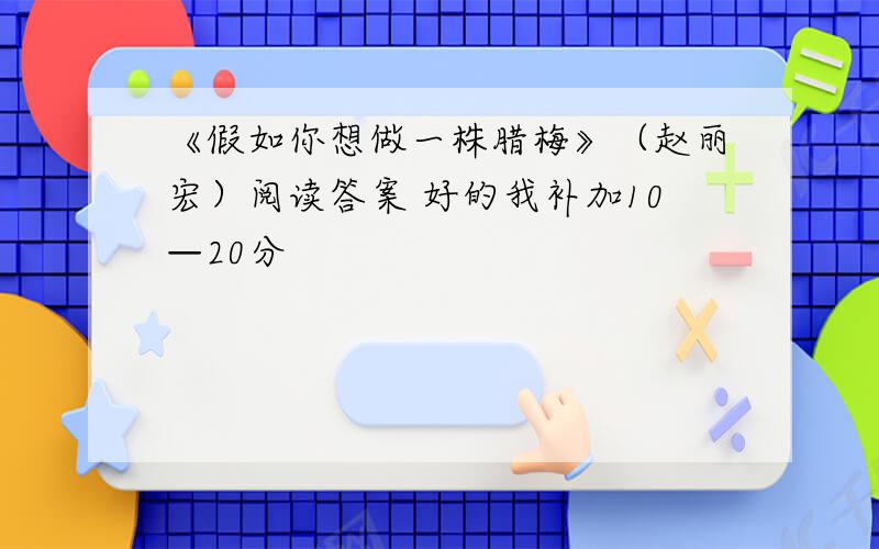 《假如你想做一株腊梅》（赵丽宏）阅读答案 好的我补加10—20分