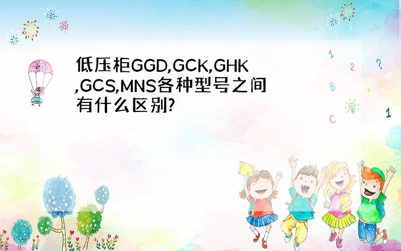 低压柜GGD,GCK,GHK,GCS,MNS各种型号之间有什么区别?