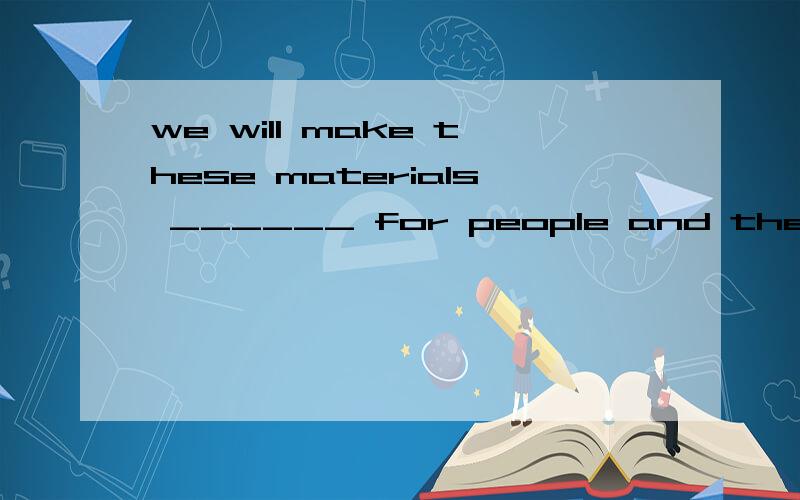 we will make these materials ______ for people and the plane