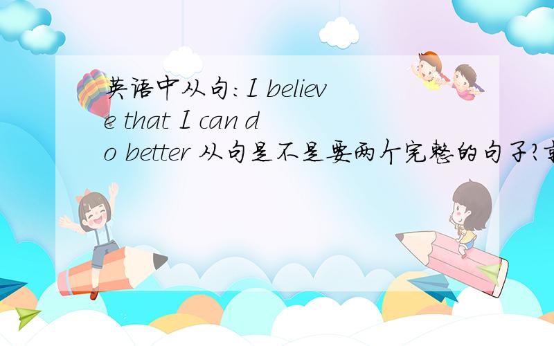 英语中从句：I believe that I can do better 从句是不是要两个完整的句子?就是说 belie