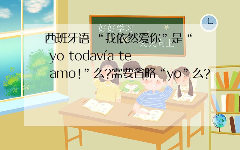 西班牙语 “我依然爱你”是“ yo todavía te amo!”么?需要省略“yo”么?