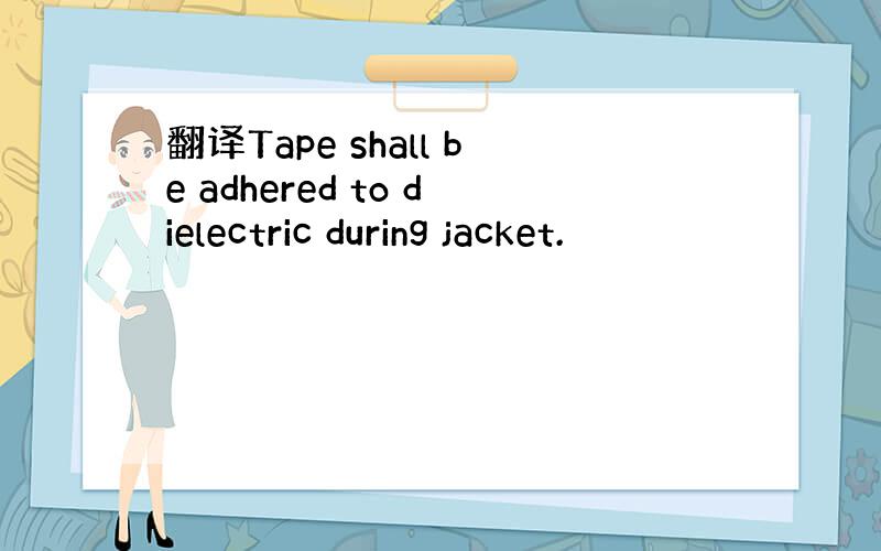 翻译Tape shall be adhered to dielectric during jacket.