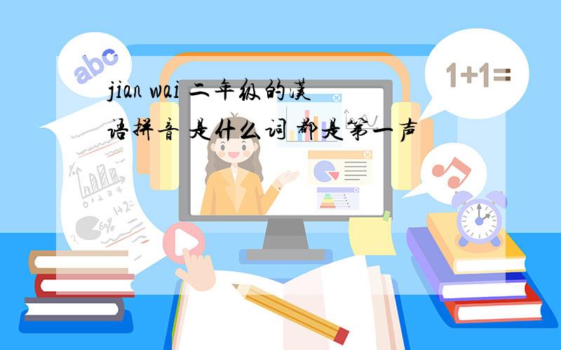 jian wai 二年级的汉语拼音 是什么词 都是第一声