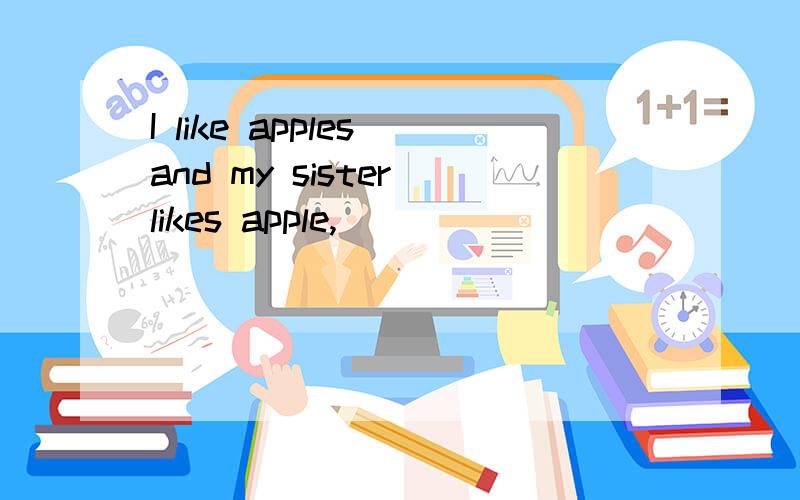 I like apples and my sister likes apple,( )